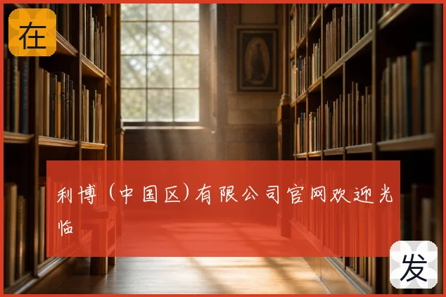 利博 (中国区)有限公司官网欢迎光临
