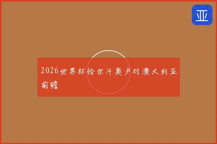 2026世界杯恰尔汗奥卢对澳大利亚前瞻