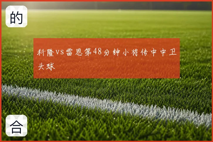 科隆vs雷恩第48分钟小将传中中卫头球