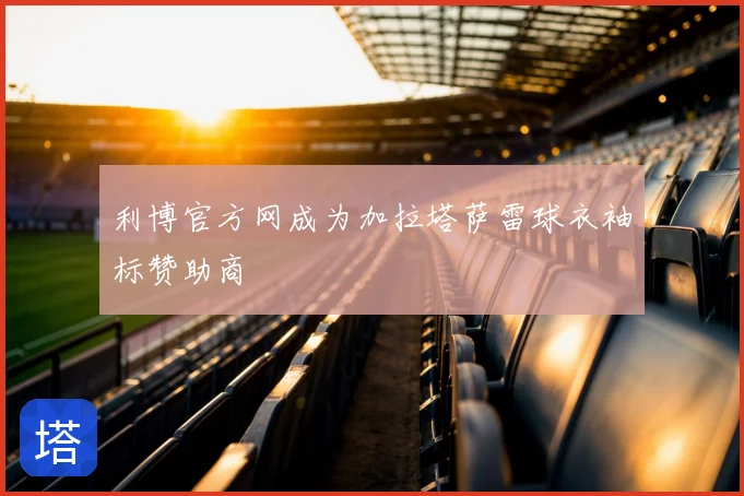 利博官方网成为加拉塔萨雷球衣袖标赞助商
