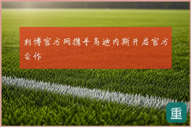 利博官方网携手乌迪内斯开启官方合作