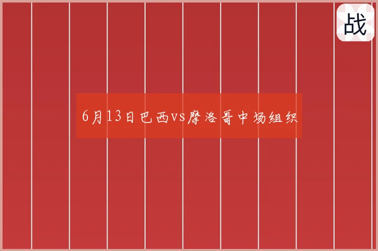 6月13日巴西vs摩洛哥中场组织