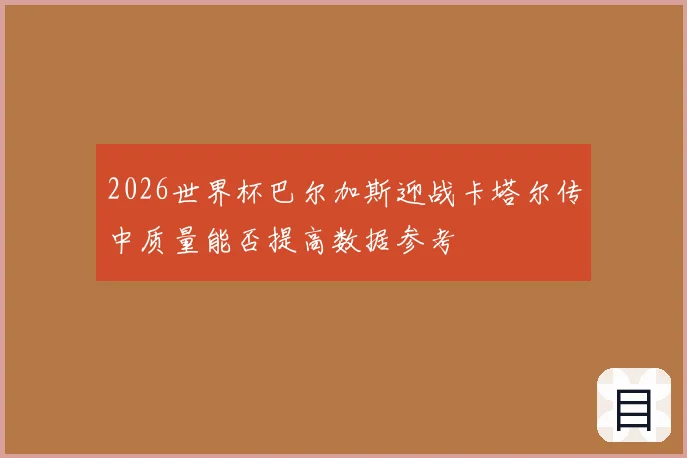 2026世界杯巴尔加斯迎战卡塔尔传中质量能否提高数据参考