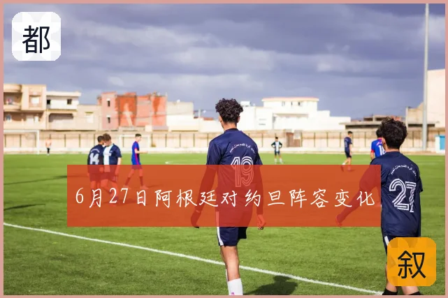 6月27日阿根廷对约旦阵容变化
