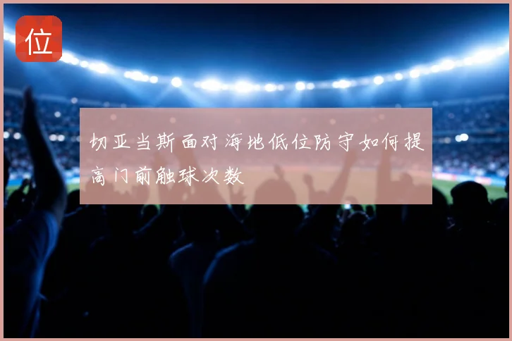 切亚当斯面对海地低位防守如何提高门前触球次数
